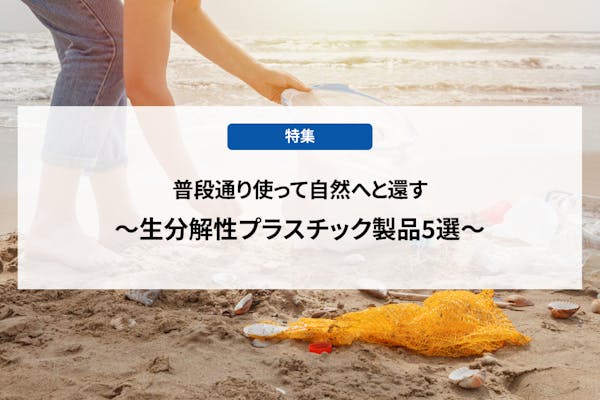 普段通り使って自然へと還す～生分解性プラスチック製品5選～