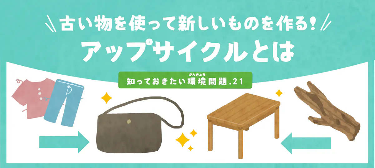 古いものを使って新しいものを作る!「アップサイクル」とは|やさしい素材JAPAN